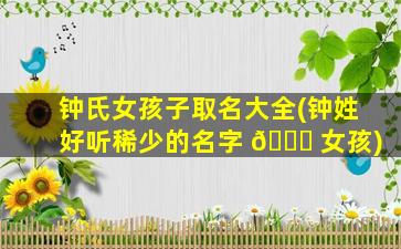 钟氏女孩子取名大全(钟姓好听稀少的名字 🐕 女孩)